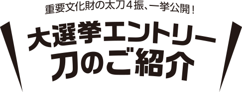 重要文化財の太刀5振、一挙公開！大選挙エントリー刀のご紹介