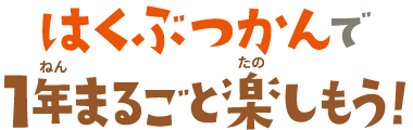 はくぶつかんで1年まるごと楽しもう！