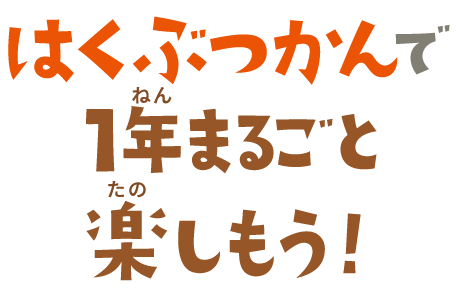 はくぶつかんで1年まるごと楽しもう！