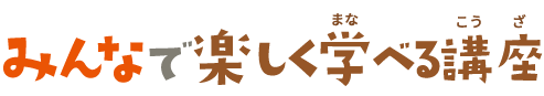 みんなで楽しく学べる講座