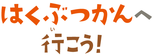 はくぶつかんへ行こう