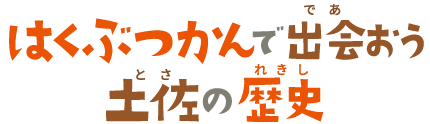 はくぶつかんで出会おう土佐の歴史