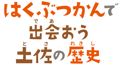 はくぶつかんで出会おう土佐の歴史