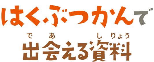 はくぶつかんで出会える資料