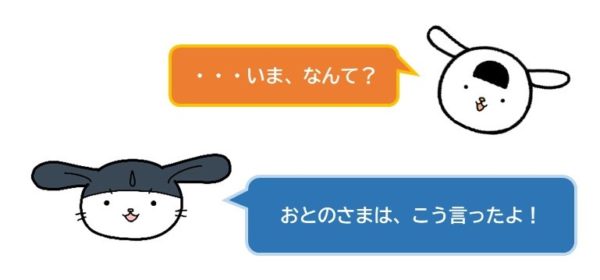 いまなんて？
おとのさまはこう言ったよ！